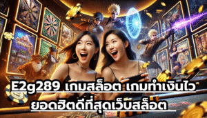 E2g289 เกมสล็อต เกมทำเงินไว ยอดฮิตดีที่สุด เว็บสล็อต เกมมีคุณภาพสูง เล่นตรงไม่ผ่านเอเย่นต์